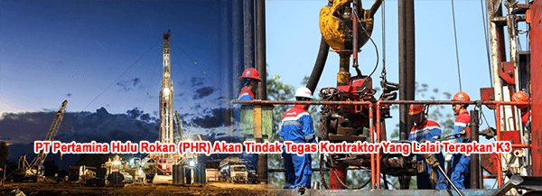 PT Pertamina Hulu Rokan (PHR) Akan Tindak Tegas Kontraktor Yang Lalai Terapkan K3